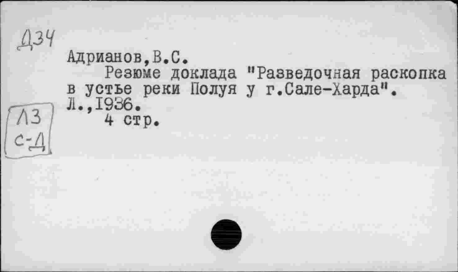 ﻿Адрианов,В.С.
Резюме доклада "Разведочная раскопка в устье реки Полуя у г.Сале-Харда“.
Л.,1936.
4 стр.